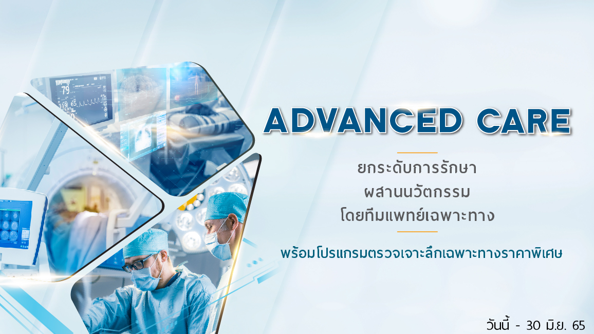Advanced Care ยกระดับการรักษา ผสานนวัตกรรม โดยทีมแพทย์เฉพาะทาง Advanced Care ยกระดับการรักษา ผสานนวัตกรรม โดยทีมแพทย์เฉพาะทาง